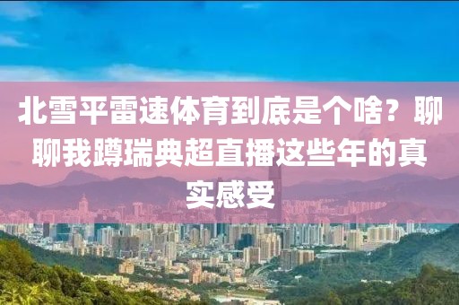北雪平雷速体育到底是个啥？聊聊我蹲瑞典超直播这些年的真实感受