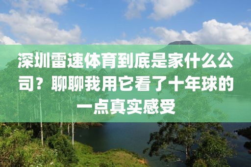 深圳雷速体育到底是家什么公司？聊聊我用它看了十年球的一点真实感受