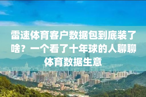雷速体育客户数据包到底装了啥?一个看了十年球的人聊聊体育数据生意