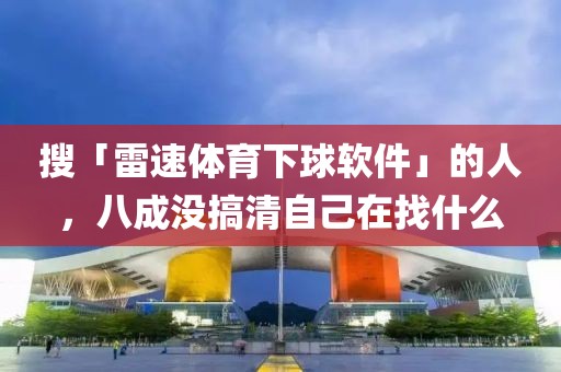 搜「雷速体育下球软件」的人,八成没搞清自己在找什么