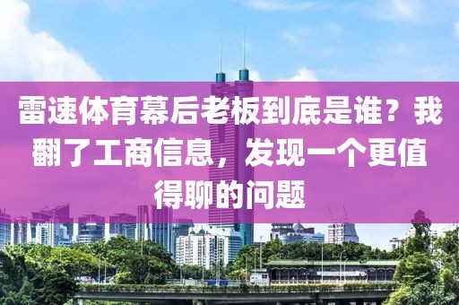 雷速体育幕后老板到底是谁？我翻了工商信息，发现一个更值得聊的问题