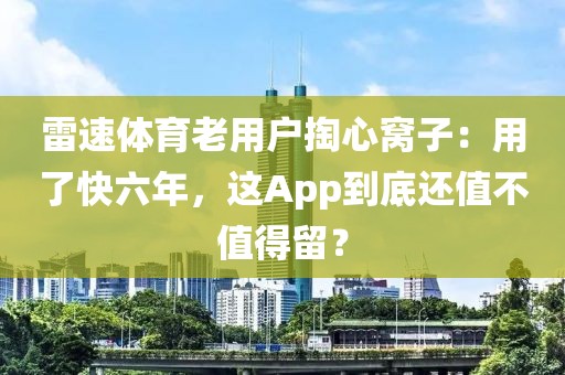 雷速体育老用户掏心窝子：用了快六年，这App到底还值不值得留？