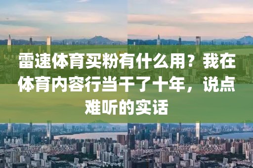 雷速体育买粉有什么用?我在体育内容行当干了十年,说点难听的实话