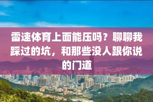 雷速体育上面能压吗？聊聊我踩过的坑，和那些没人跟你说的门道
