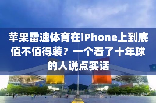 苹果雷速体育在iPhone上到底值不值得装？一个看了十年球的人说点实话