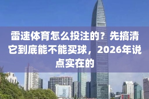 雷速体育怎么投注的？先搞清它到底能不能买球，2026年说点实在的