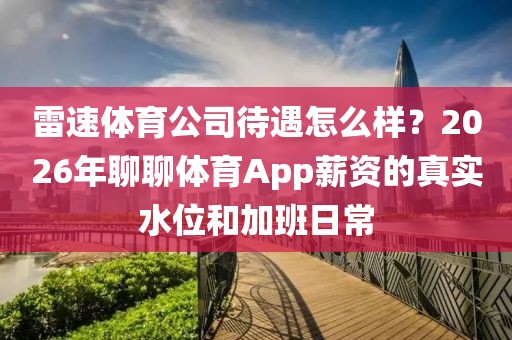 雷速体育公司待遇怎么样？2026年聊聊体育App薪资的真实水位和加班日常