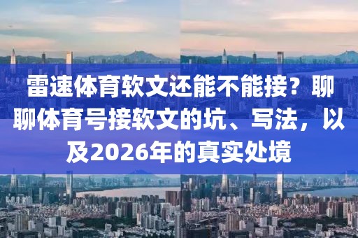 雷速体育软文还能不能接？聊聊体育号接软文的坑、写法，以及2026年的真实处境