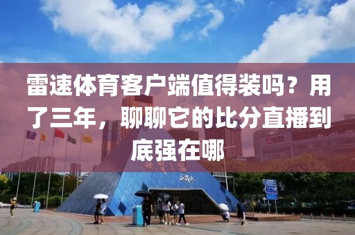 雷速体育客户端值得装吗？用了三年，聊聊它的比分直播到底强在哪