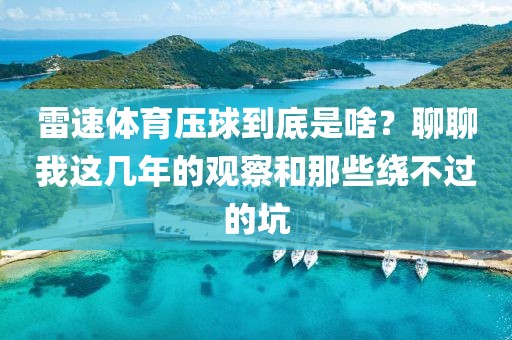 雷速体育压球到底是啥？聊聊我这几年的观察和那些绕不过的坑