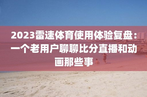 2023雷速体育使用体验复盘：一个老用户聊聊比分直播和动画那些事