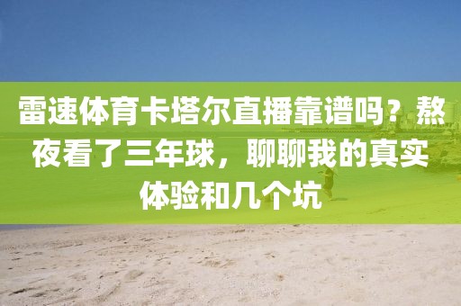 雷速体育卡塔尔直播靠谱吗？熬夜看了三年球，聊聊我的真实体验和几个坑