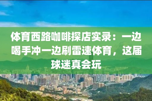 体育西路咖啡探店实录：一边喝手冲一边刷雷速体育，这届球迷真会玩