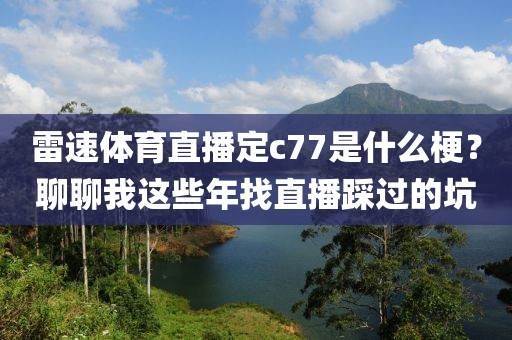 雷速体育直播定c77是什么梗？聊聊我这些年找直播踩过的坑