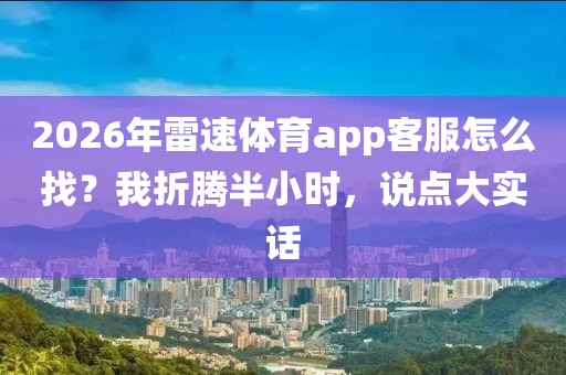 2026年雷速体育app客服怎么找？我折腾半小时，说点大实话