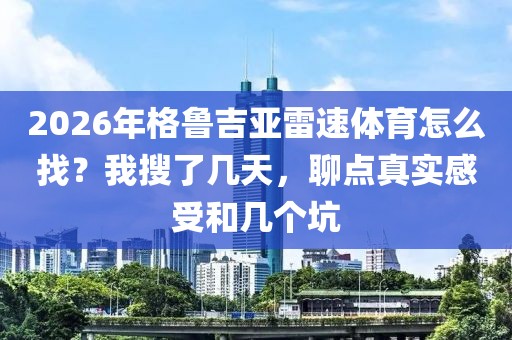 2026年格鲁吉亚雷速体育怎么找？我搜了几天，聊点真实感受和几个坑