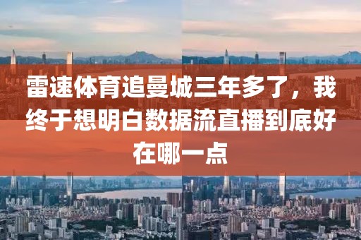 雷速体育追曼城三年多了，我终于想明白数据流直播到底好在哪一点