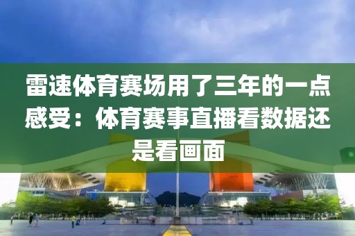 雷速体育赛场用了三年的一点感受:体育赛事直播看数据还是看画面