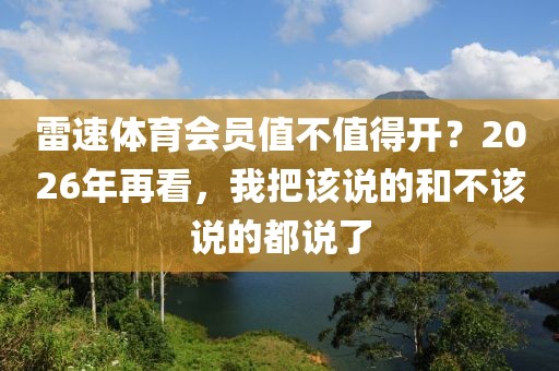 雷速体育会员值不值得开?2026年再看,我把该说的和不该说的都说了