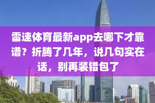 雷速体育最新app去哪下才靠谱？折腾了几年，说几句实在话，别再装错包了