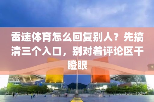 雷速体育怎么回复别人？先搞清三个入口，别对着评论区干瞪眼