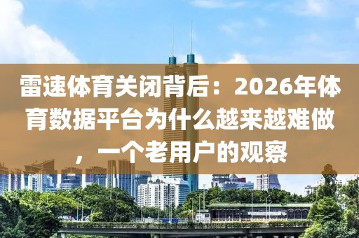 雷速体育关闭背后：2026年体育数据平台为什么越来越难做，一个老用户的观察