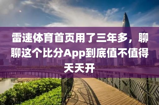 雷速体育首页用了三年多,聊聊这个比分App到底值不值得天天开