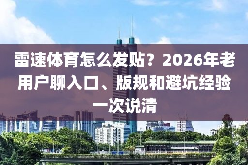 雷速体育怎么发贴?2026年老用户聊入口、版规和避坑经验一次说清