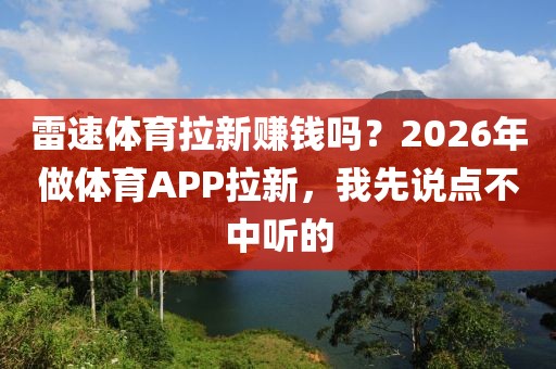 雷速体育拉新赚钱吗？2026年做体育APP拉新，我先说点不中听的