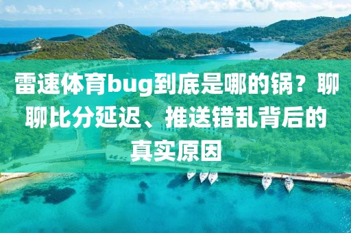 雷速体育bug到底是哪的锅?聊聊比分延迟、推送错乱背后的真实原因