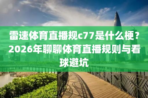 雷速体育直播规c77是什么梗？2026年聊聊体育直播规则与看球避坑