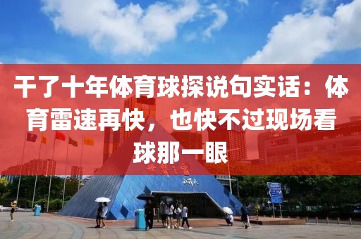 干了十年体育球探说句实话:体育雷速再快,也快不过现场看球那一眼