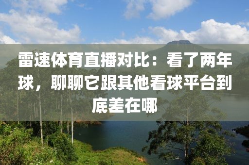 雷速体育直播对比：看了两年球，聊聊它跟其他看球平台到底差在哪