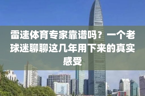 雷速体育专家靠谱吗？一个老球迷聊聊这几年用下来的真实感受