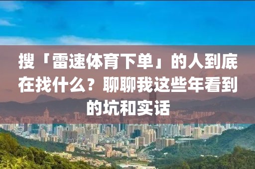 搜「雷速体育下单」的人到底在找什么？聊聊我这些年看到的坑和实话