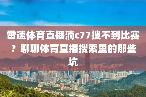 雷速体育直播淌c77搜不到比赛？聊聊体育直播搜索里的那些坑