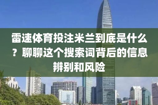 雷速体育投注米兰到底是什么？聊聊这个搜索词背后的信息辨别和风险