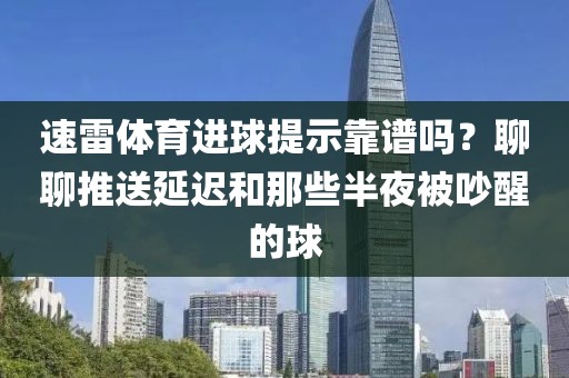 速雷体育进球提示靠谱吗？聊聊推送延迟和那些半夜被吵醒的球