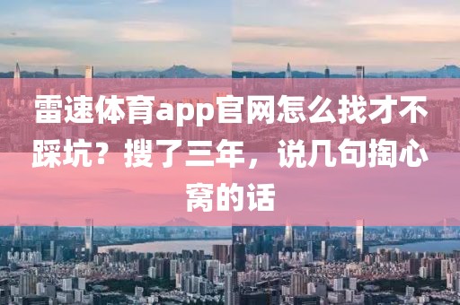 雷速体育app官网怎么找才不踩坑？搜了三年，说几句掏心窝的话