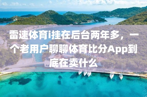 雷速体育i挂在后台两年多，一个老用户聊聊体育比分App到底在卖什么