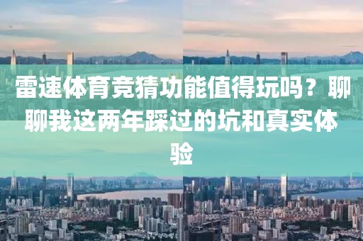 雷速体育竞猜功能值得玩吗?聊聊我这两年踩过的坑和真实体验