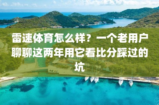 雷速体育怎么样?一个老用户聊聊这两年用它看比分踩过的坑