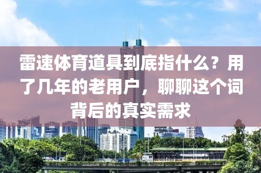 雷速体育道具到底指什么？用了几年的老用户，聊聊这个词背后的真实需求