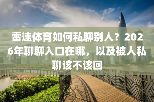 雷速体育如何私聊别人?2026年聊聊入口在哪,以及被人私聊该不该回