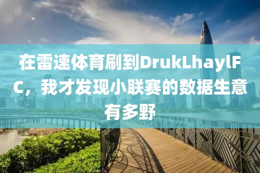 在雷速体育刷到DrukLhaylFC,我才发现小联赛的数据生意有多野