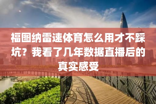 福图纳雷速体育怎么用才不踩坑?我看了几年数据直播后的真实感受