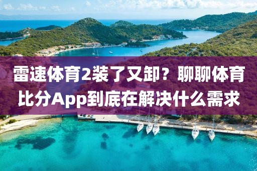 雷速体育2装了又卸?聊聊体育比分App到底在解决什么需求
