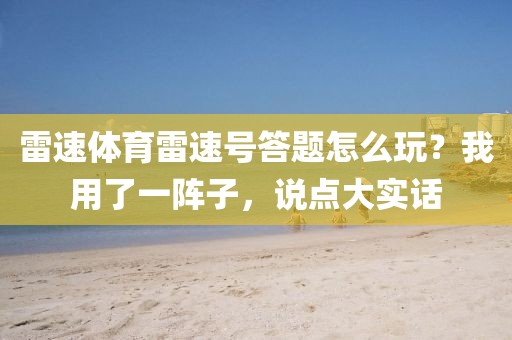 雷速体育雷速号答题怎么玩?我用了一阵子,说点大实话
