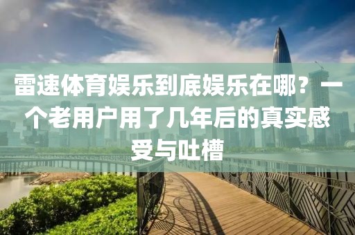 雷速体育娱乐到底娱乐在哪？一个老用户用了几年后的真实感受与吐槽