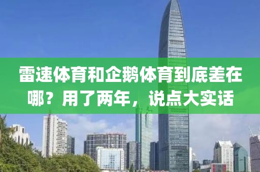 雷速体育和企鹅体育到底差在哪?用了两年,说点大实话